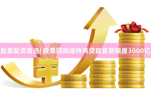 股票配资首选| 股票回购增持再贷款首期额度3000亿