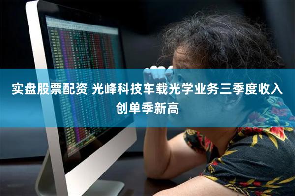 实盘股票配资 光峰科技车载光学业务三季度收入创单季新高
