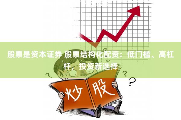 股票是资本证券 股票结构化配资：低门槛、高杠杆，投资新选择