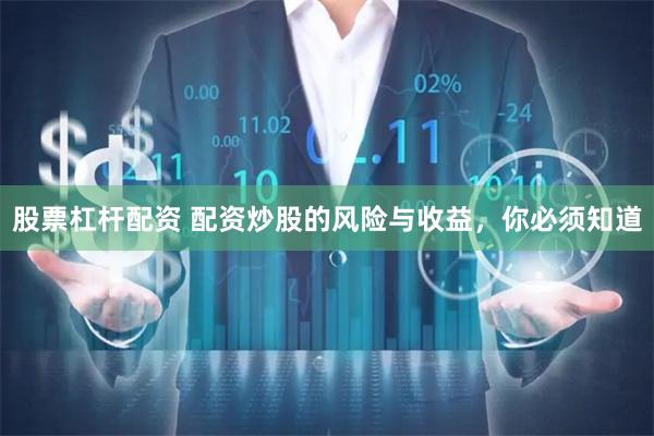 股票杠杆配资 配资炒股的风险与收益，你必须知道