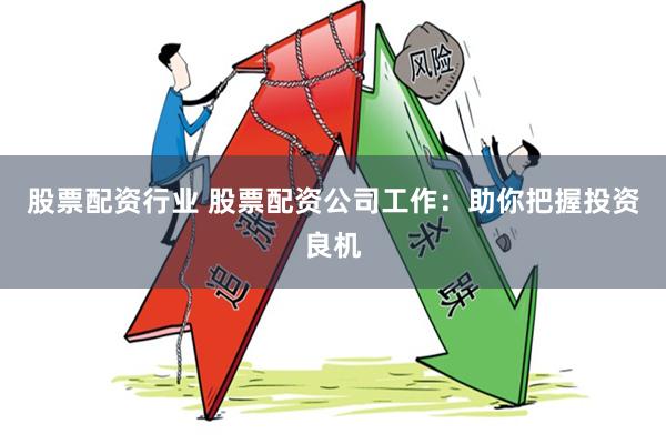 股票配资行业 股票配资公司工作：助你把握投资良机