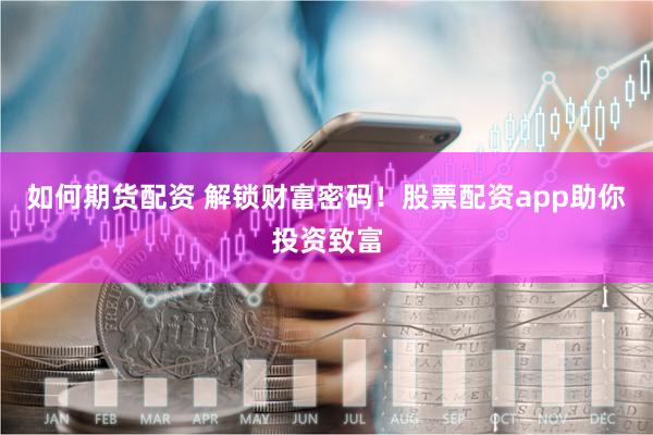 如何期货配资 解锁财富密码！股票配资app助你投资致富