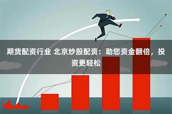 期货配资行业 北京炒股配资：助您资金翻倍，投资更轻松