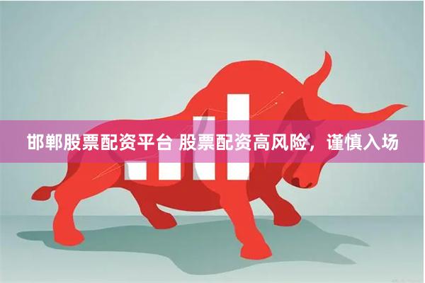 邯郸股票配资平台 股票配资高风险，谨慎入场