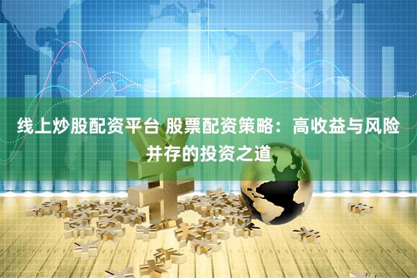 线上炒股配资平台 股票配资策略：高收益与风险并存的投资之道