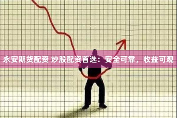 永安期货配资 炒股配资首选：安全可靠，收益可观