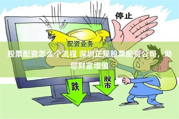 股票配资怎么个流程 深圳正规股票配资公司，助您财富增值