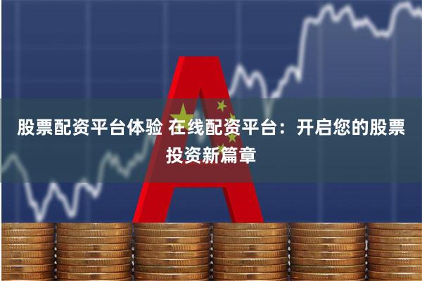 股票配资平台体验 在线配资平台：开启您的股票投资新篇章