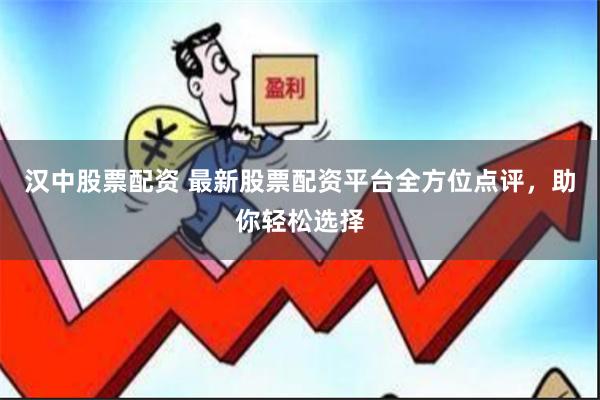 汉中股票配资 最新股票配资平台全方位点评，助你轻松选择