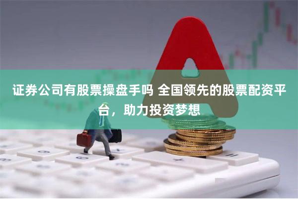 证券公司有股票操盘手吗 全国领先的股票配资平台，助力投资梦想