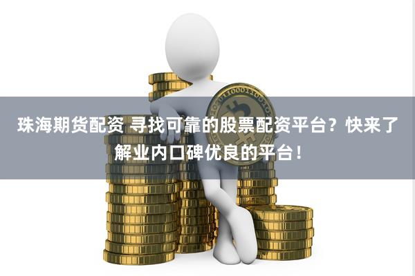 珠海期货配资 寻找可靠的股票配资平台？快来了解业内口碑优良的平台！