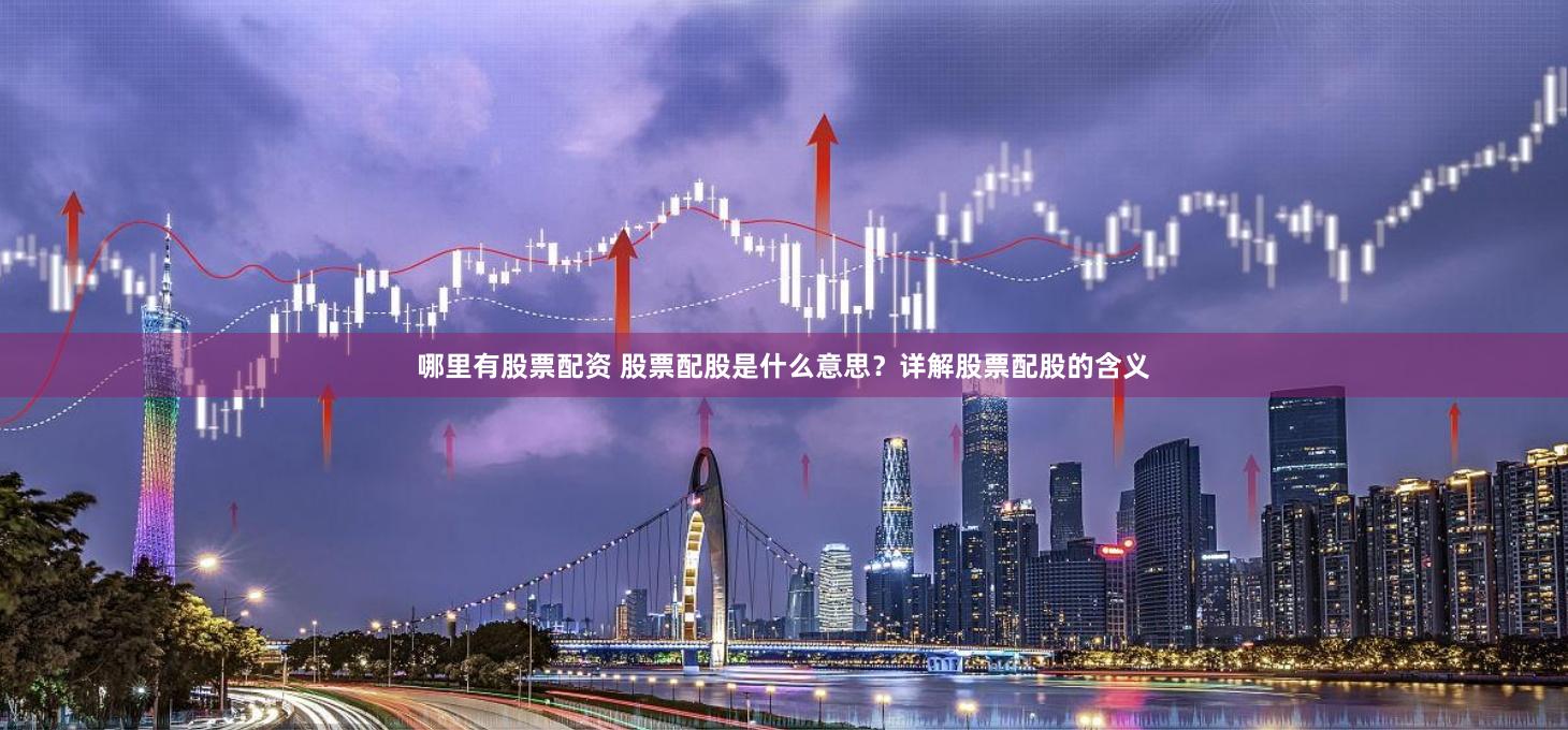 哪里有股票配资 股票配股是什么意思？详解股票配股的含义