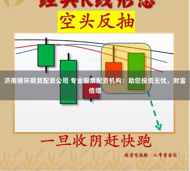 济南银环期货配资公司 专业股票配资机构：助您投资无忧，财富倍增