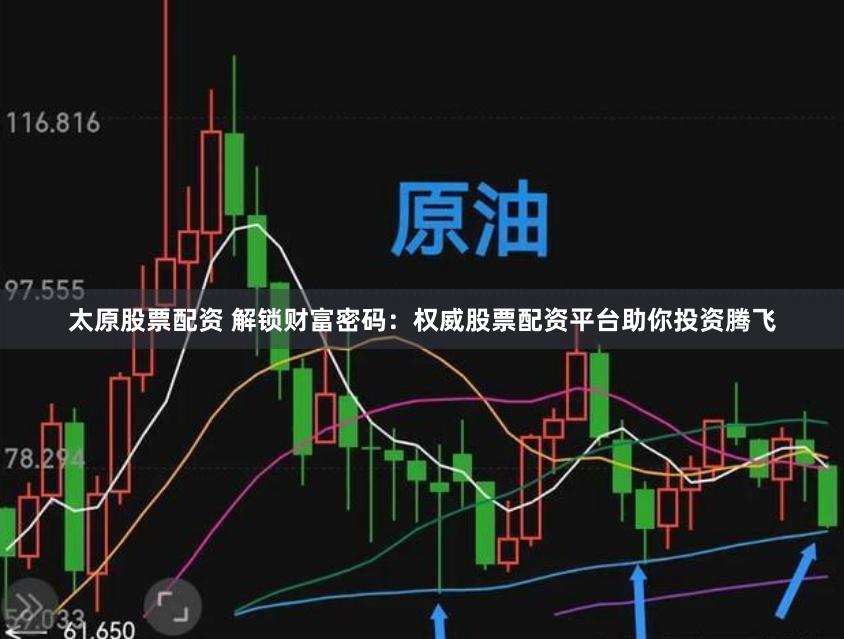 太原股票配资 解锁财富密码：权威股票配资平台助你投资腾飞