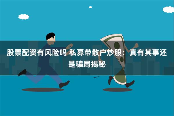 股票配资有风险吗 私募带散户炒股：真有其事还是骗局揭秘