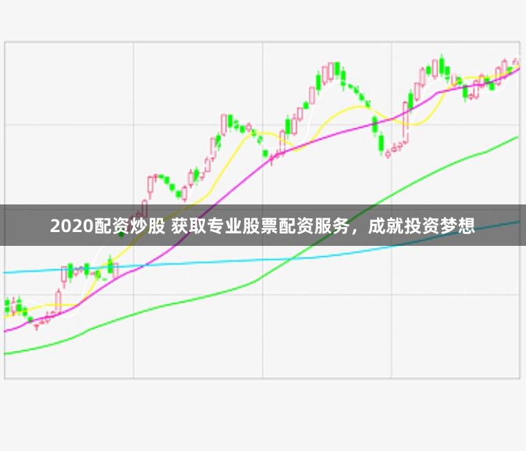 2020配资炒股 获取专业股票配资服务，成就投资梦想