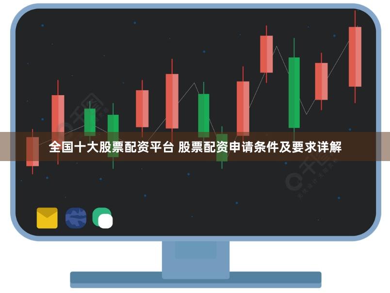 全国十大股票配资平台 股票配资申请条件及要求详解