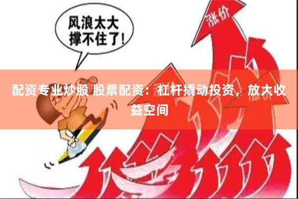 配资专业炒股 股票配资：杠杆撬动投资，放大收益空间