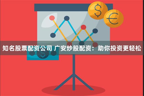 知名股票配资公司 广安炒股配资：助你投资更轻松