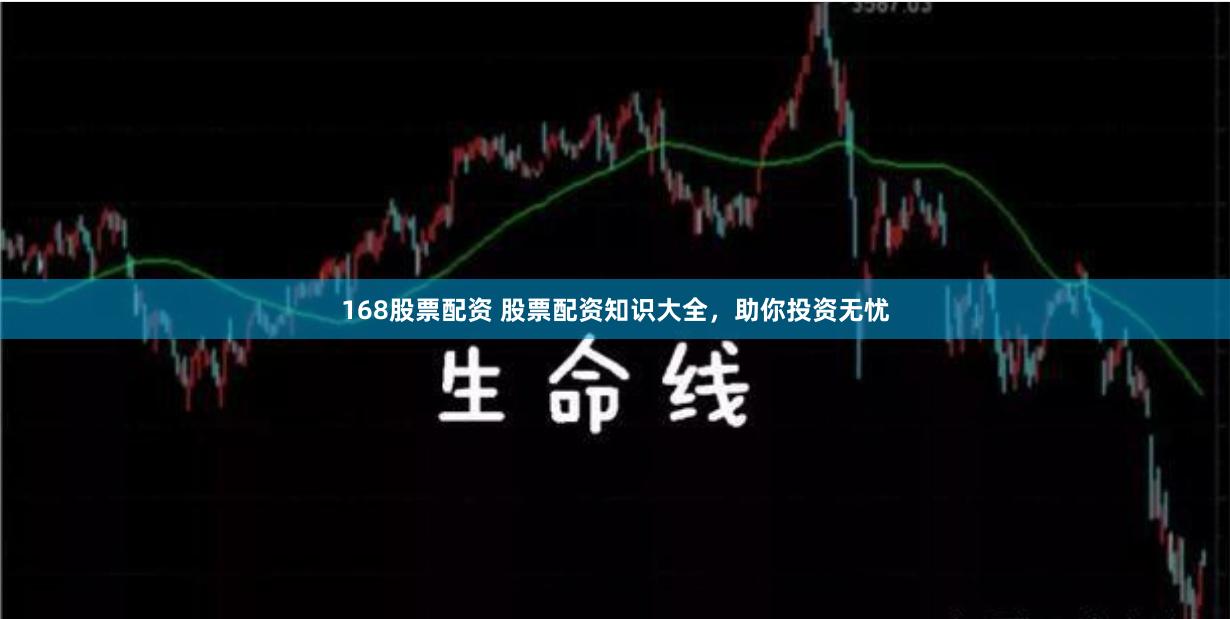 168股票配资 股票配资知识大全，助你投资无忧