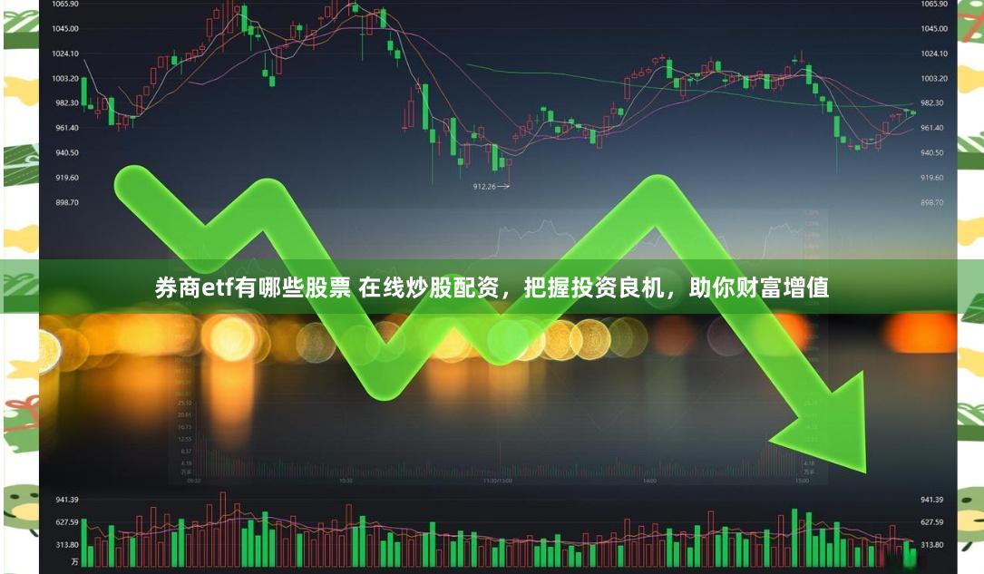券商etf有哪些股票 在线炒股配资，把握投资良机，助你财富增值
