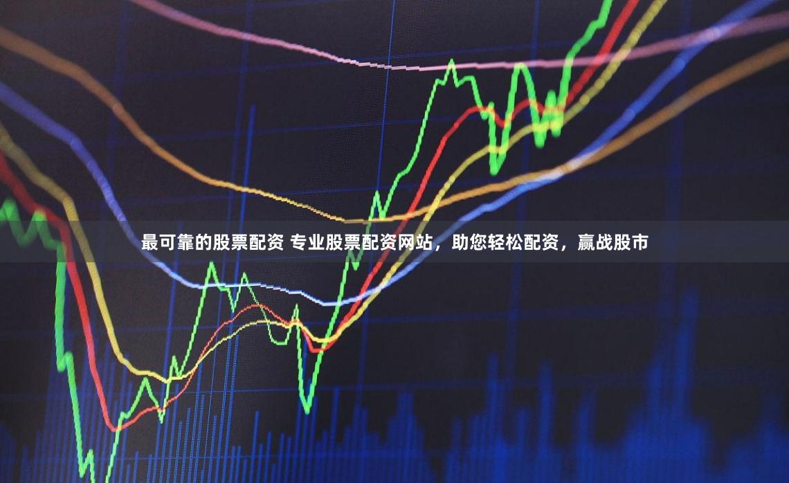 最可靠的股票配资 专业股票配资网站，助您轻松配资，赢战股市