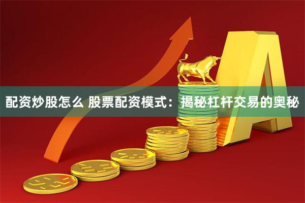 配资炒股怎么 股票配资模式：揭秘杠杆交易的奥秘