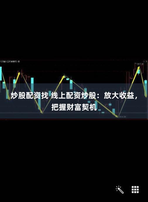 炒股配资找 线上配资炒股：放大收益，把握财富契机
