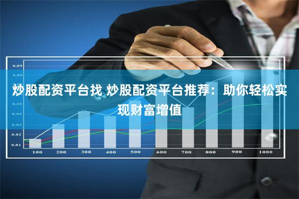 炒股配资平台找 炒股配资平台推荐：助你轻松实现财富增值
