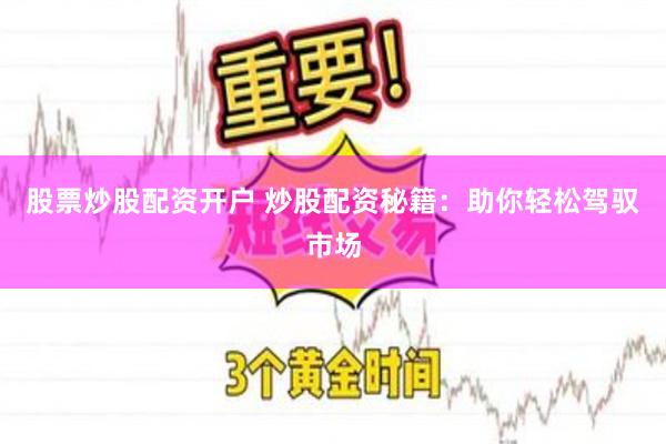 股票炒股配资开户 炒股配资秘籍：助你轻松驾驭市场