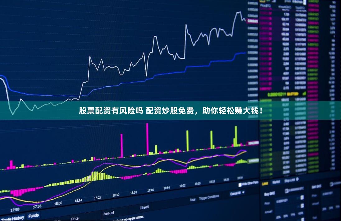 股票配资有风险吗 配资炒股免费，助你轻松赚大钱！
