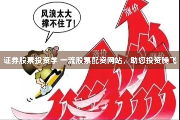 证券股票投资学 一流股票配资网站，助您投资腾飞
