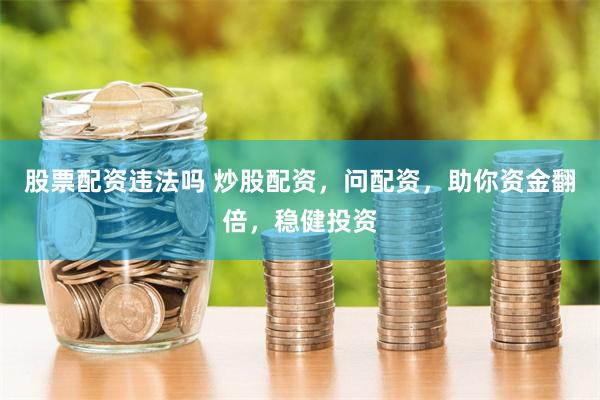 股票配资违法吗 炒股配资，问配资，助你资金翻倍，稳健投资