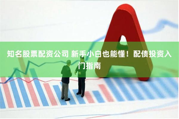 知名股票配资公司 新手小白也能懂!配债投资入门指南