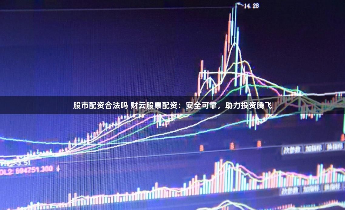 股市配资合法吗 财云股票配资:安全可靠,助力投资腾飞