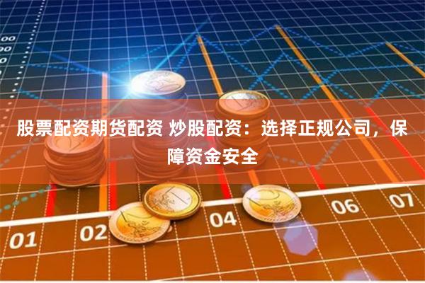 股票配资期货配资 炒股配资:选择正规公司,保障资金安全