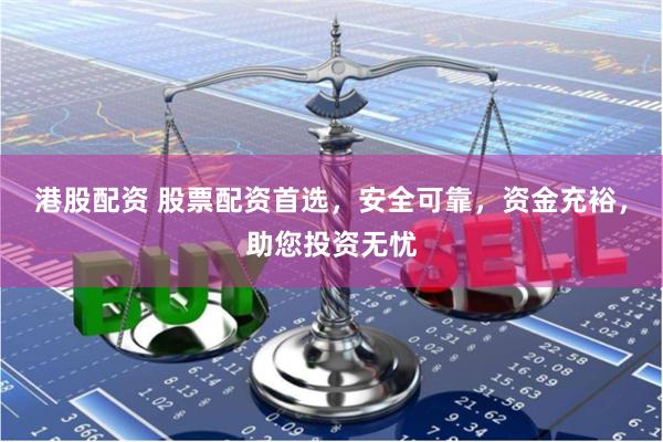 港股配资 股票配资首选,安全可靠,资金充裕,助您投资无忧