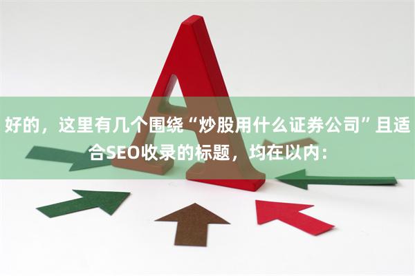 好的，这里有几个围绕“炒股用什么证券公司”且适合SEO收录的标题，均在以内：