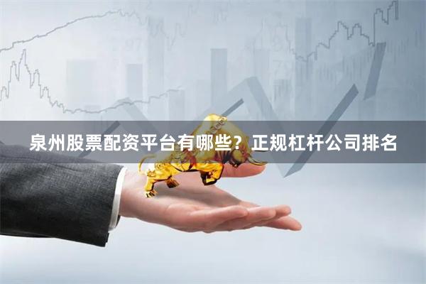 泉州股票配资平台有哪些？正规杠杆公司排名