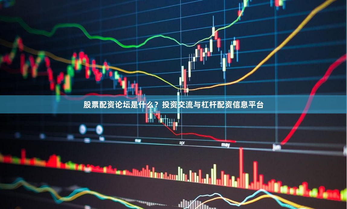 股票配资论坛是什么？投资交流与杠杆配资信息平台