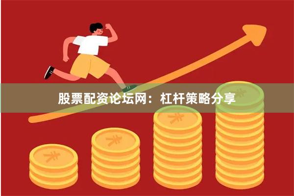股票配资论坛网：杠杆策略分享