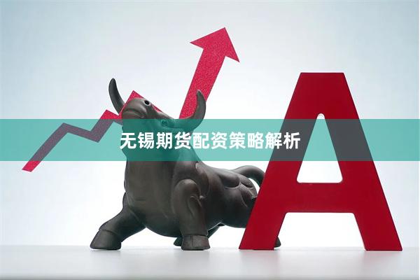 无锡期货配资策略解析