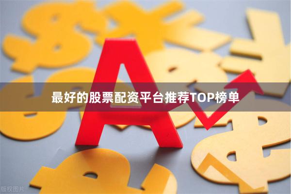 最好的股票配资平台推荐TOP榜单
