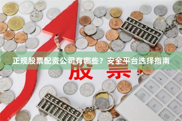 正规股票配资公司有哪些？安全平台选择指南