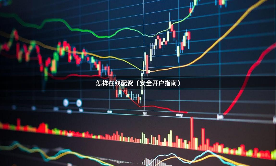 怎样在线配资（安全开户指南）