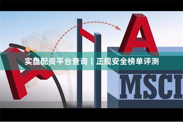 实盘配资平台查询｜正规安全榜单评测
