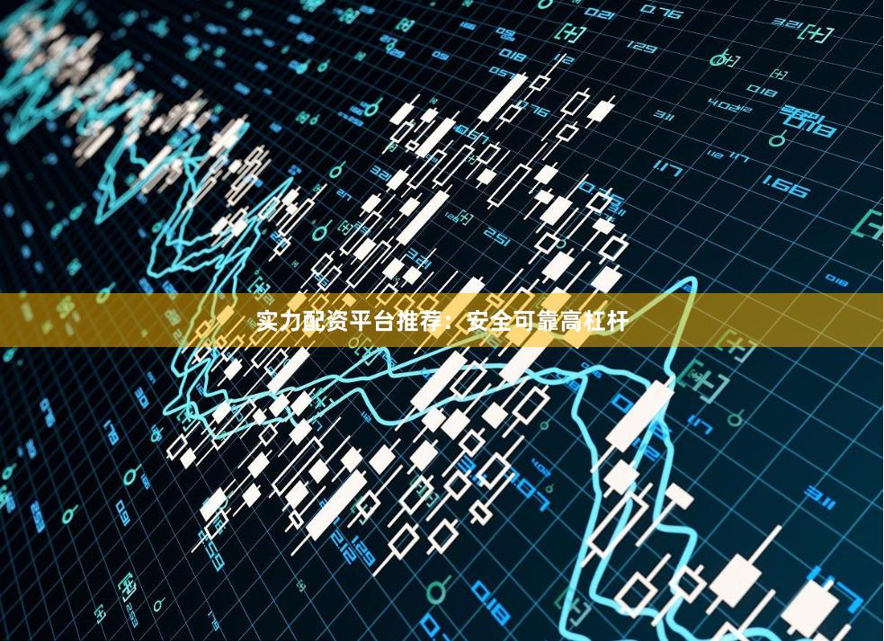 实力配资平台推荐:安全可靠高杠杆