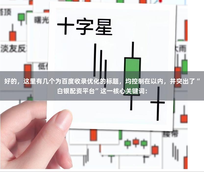 好的，这里有几个为百度收录优化的标题，均控制在以内，并突出了“白银配资平台”这一核心关键词：