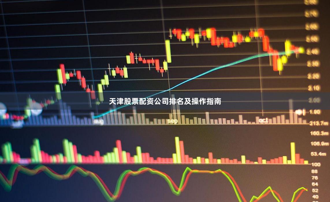 天津股票配资公司排名及操作指南