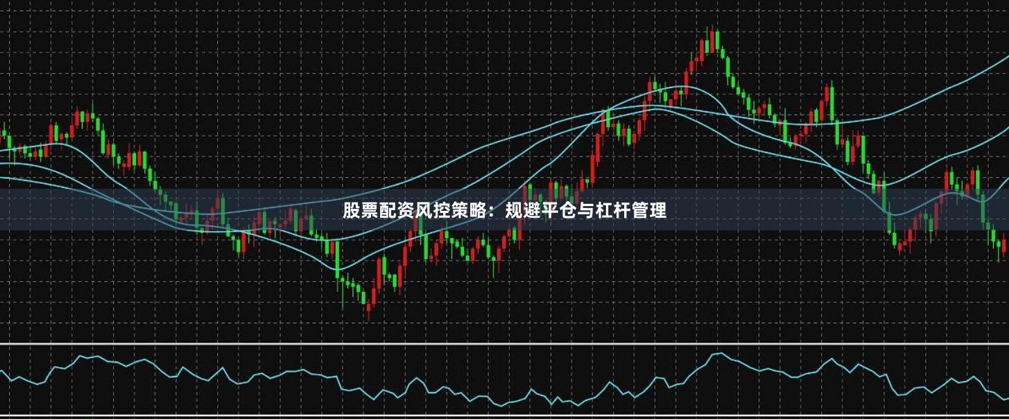 股票配资风控策略：规避平仓与杠杆管理